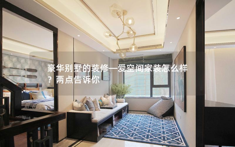 豪華別墅的裝修—愛(ài)空間家裝怎么樣？?jī)牲c(diǎn)告訴你
