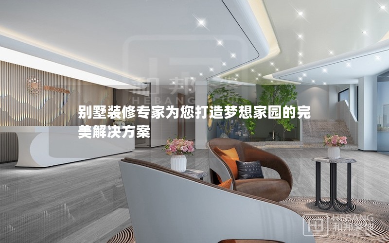 別墅裝修專家為您打造夢想家園的完美解決方案 別墅裝修專家為您打造夢想家園的完美解決方案