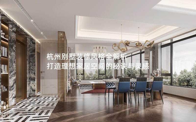 杭州別墅裝修風格全解析 打造理想家居空間的秘訣與靈感 杭州別墅裝修風格全解析 打造理想家居空間的秘訣與靈感