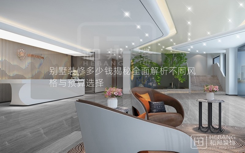 別墅裝修多少錢揭秘全面解析不同風(fēng)格與預(yù)算選擇